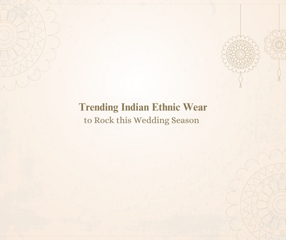 Trending Indian Ethnic Wear to Rock this Wedding Season