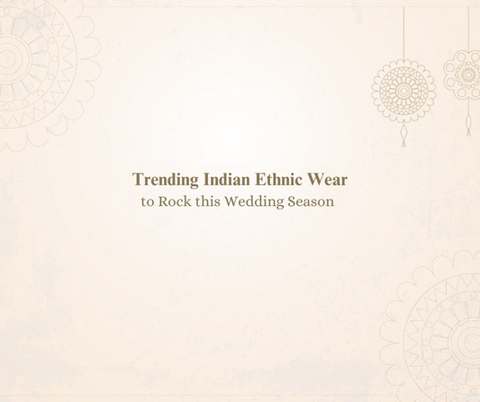 Trending Indian Ethnic Wear to Rock this Wedding Season