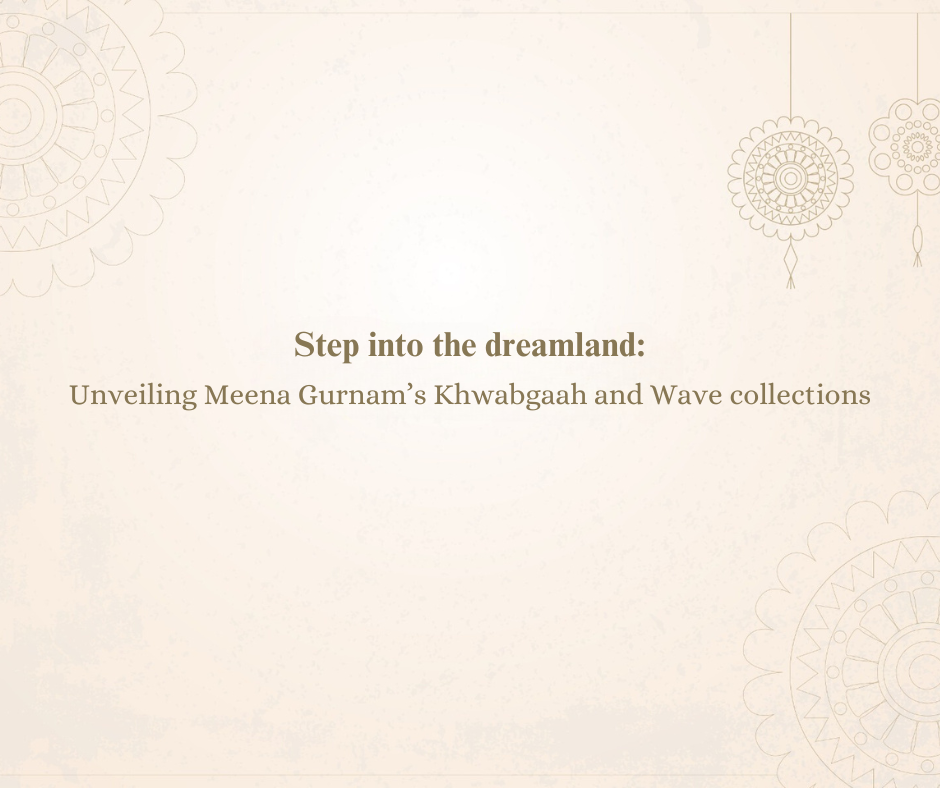 Step into the dreamland: Unveiling Meena Gurnam’s Khwabgaah and Wave collections